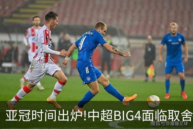 亚冠时间出炉!中超BIG4面临取舍 5轮中超或受影响